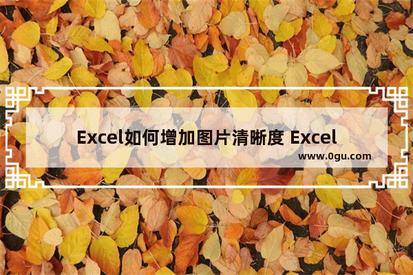 Excel如何增加图片清晰度 Excel增加图片清晰度的方法