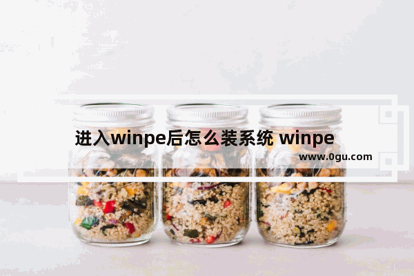 进入winpe后怎么装系统 winpe 怎么进