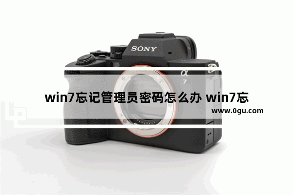 win7忘记管理员密码怎么办 win7忘记管理员密码怎么办解决