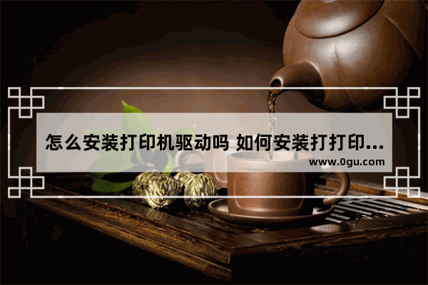 怎么安装打印机驱动吗 如何安装打打印机驱动