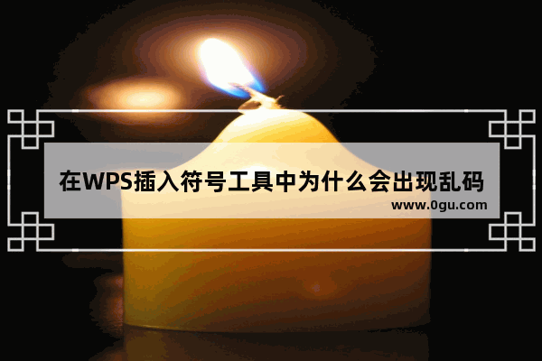 在WPS插入符号工具中为什么会出现乱码