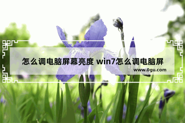 怎么调电脑屏幕亮度 win7怎么调电脑屏幕亮度