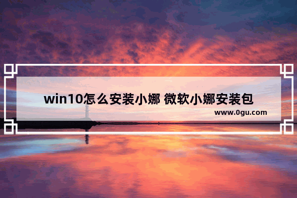 win10怎么安装小娜 微软小娜安装包