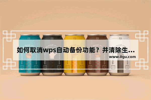 如何取消wps自动备份功能？并清除生成的备份文件？