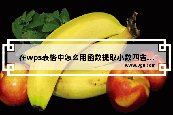 在wps表格中怎么用函数提取小数四舍五入后的整数部分