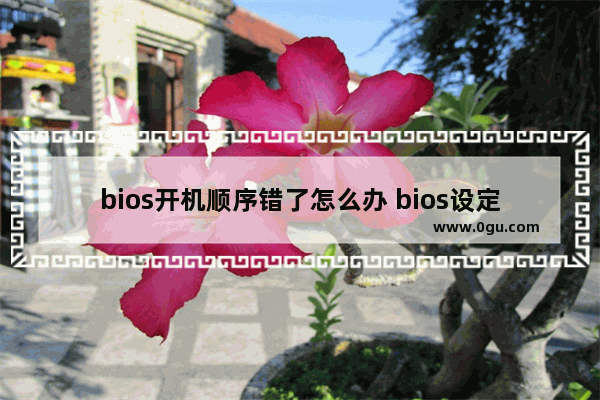 bios开机顺序错了怎么办 bios设定修改开机顺序为cdrom drive