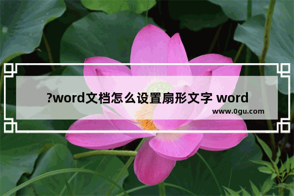 ?word文档怎么设置扇形文字 word文档制作扇形文字的方法