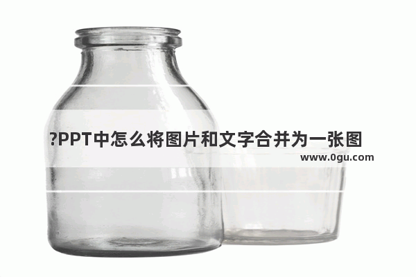 ?PPT中怎么将图片和文字合并为一张图 PPT中把图片和字体融合的方法教程