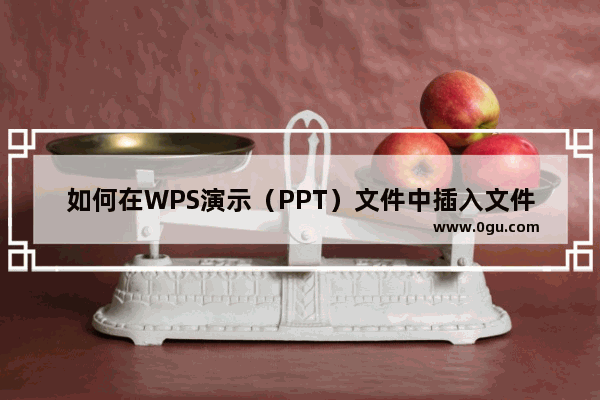 如何在WPS演示（PPT）文件中插入文件？