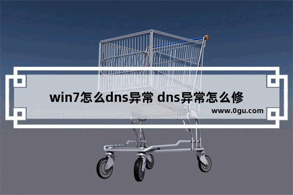 win7怎么dns异常 dns异常怎么修复win7旗舰版