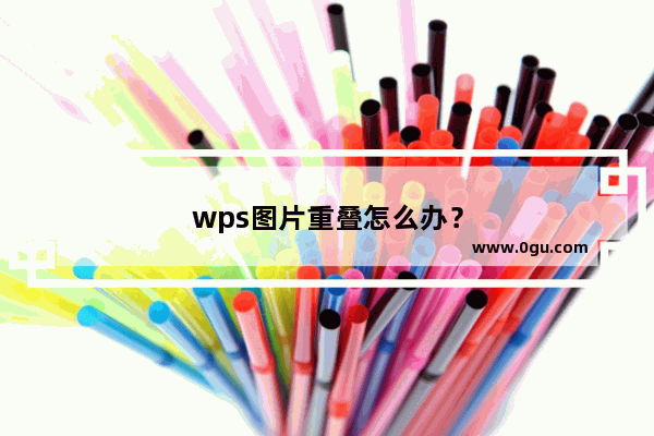 wps图片重叠怎么办？