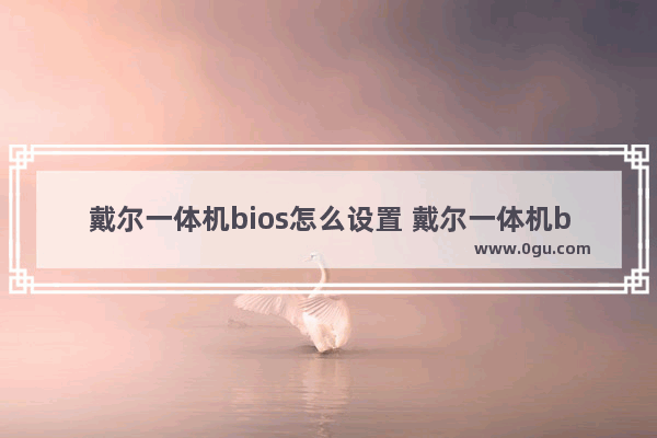 戴尔一体机bios怎么设置 戴尔一体机bios设置硬盘启动