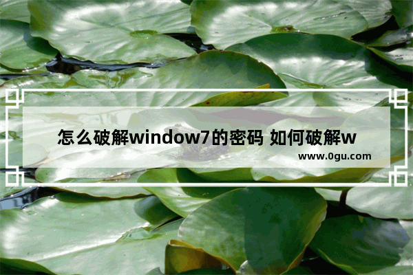 怎么破解window7的密码 如何破解windows7的密码