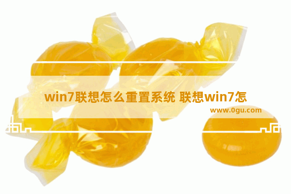 win7联想怎么重置系统 联想win7怎么还原系统