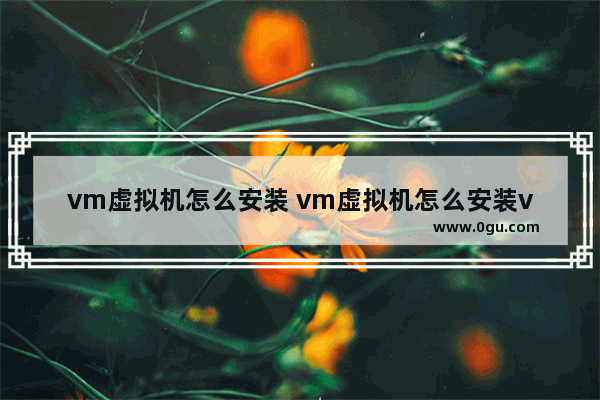 vm虚拟机怎么安装 vm虚拟机怎么安装vmware tools