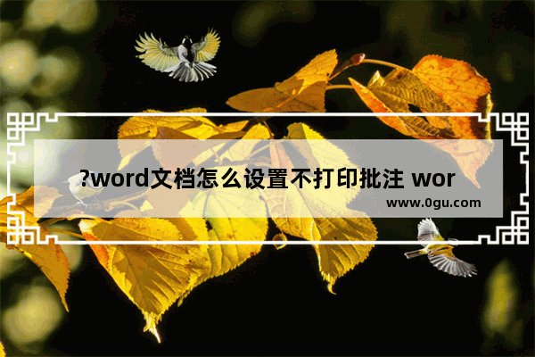 ?word文档怎么设置不打印批注 word不打印文档批注的方法