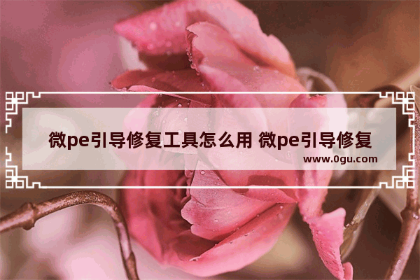 微pe引导修复工具怎么用 微pe引导修复工具怎么使用