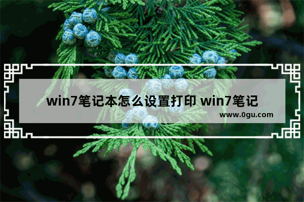 win7笔记本怎么设置打印 win7笔记本怎么设置打印机