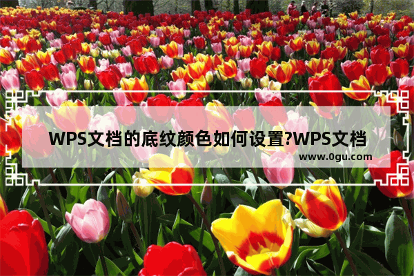 WPS文档的底纹颜色如何设置?WPS文档设置底纹颜色的方法技巧