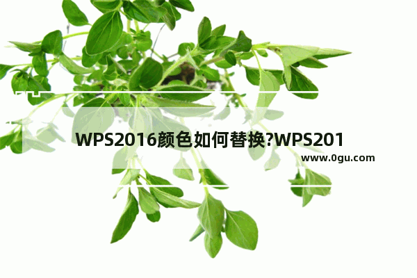 WPS2016颜色如何替换?WPS2016修改颜色的方法教程