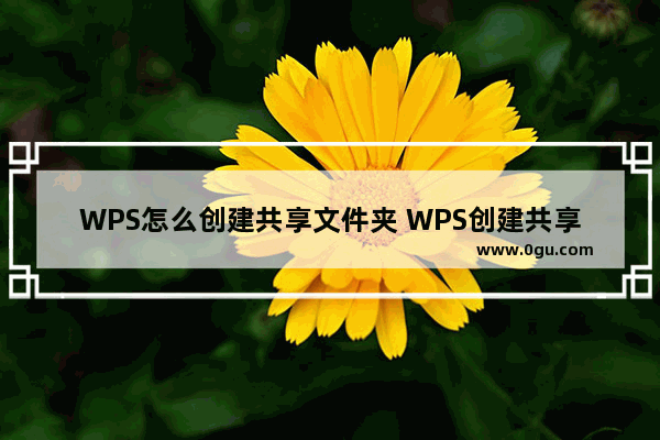 WPS怎么创建共享文件夹 WPS创建共享文件夹方法【详解】