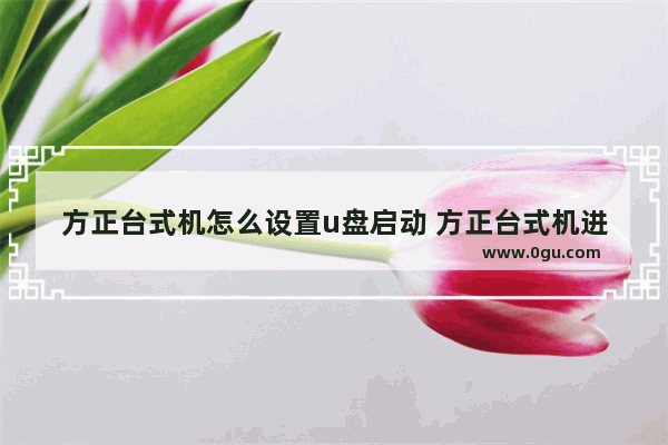 方正台式机怎么设置u盘启动 方正台式机进入bios的方法