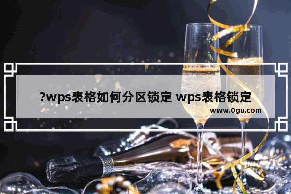 ?wps表格如何分区锁定 wps表格锁定部分单元格的方法