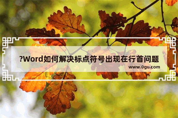 ?Word如何解决标点符号出现在行首问题 Word文档设置标点符号不在行首的方法教程