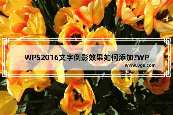 WPS2016文字倒影效果如何添加?WPS2016添加文字倒影效果的方法