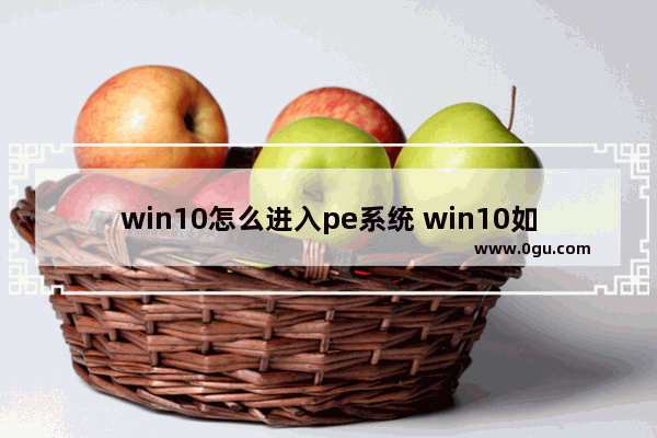 win10怎么进入pe系统 win10如何进pe系统