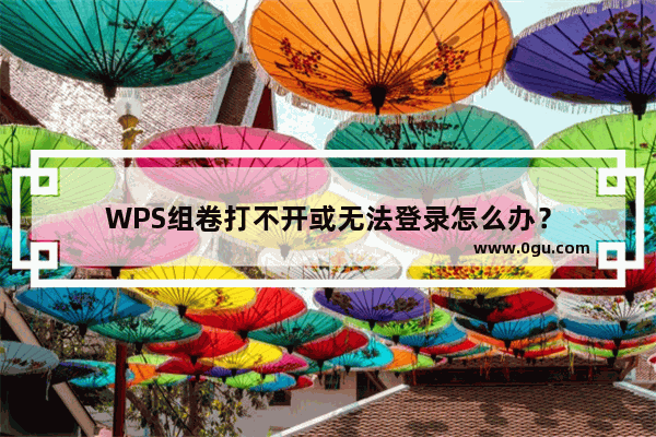 WPS组卷打不开或无法登录怎么办？