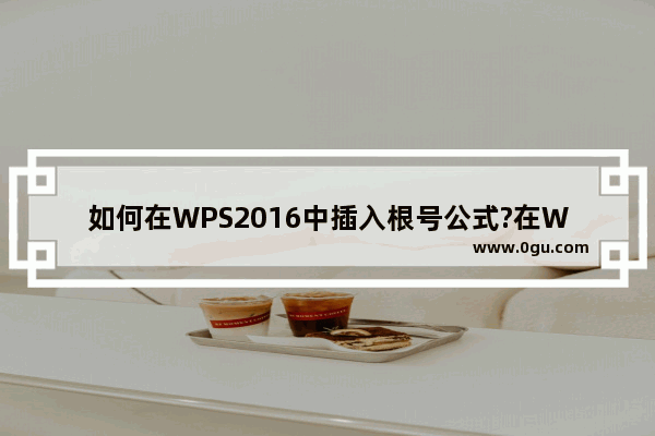 如何在WPS2016中插入根号公式?在WPS2016中插入根号公式教程