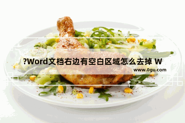 ?Word文档右边有空白区域怎么去掉 Word文档去除右侧空白的方法教程