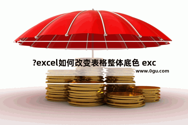 ?excel如何改变表格整体底色 excel修改表格底色的方法