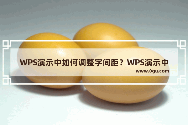 WPS演示中如何调整字间距？WPS演示中调整字间距方法教程