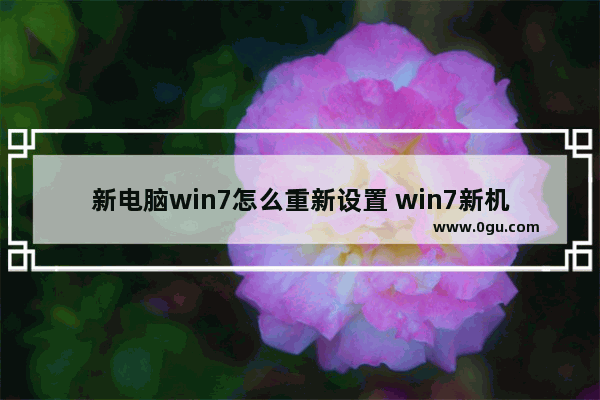 新电脑win7怎么重新设置 win7新机设置