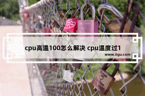 cpu高温100怎么解决 cpu温度过100度原来是这个原因