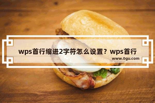 wps首行缩进2字符怎么设置？wps首行缩进2字符的设置方法