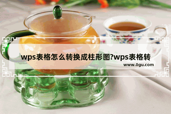 wps表格怎么转换成柱形图?wps表格转换成柱形图方法教程