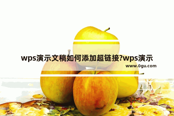 wps演示文稿如何添加超链接?wps演示文稿添加超链接方法