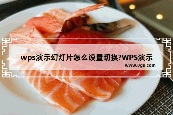 wps演示幻灯片怎么设置切换?WPS演示切换幻灯片的方法