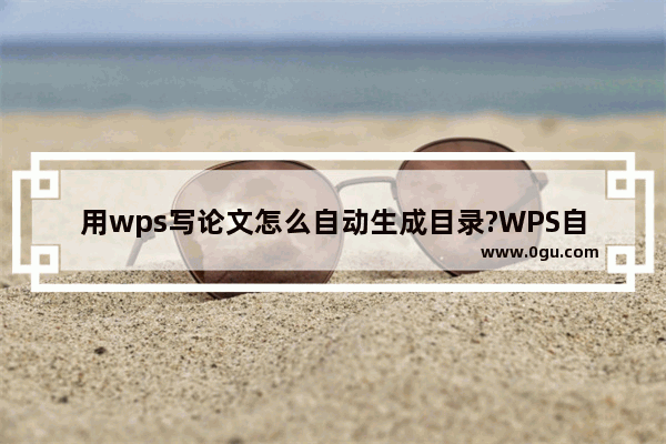 用wps写论文怎么自动生成目录?WPS自动生成目录的方法教程