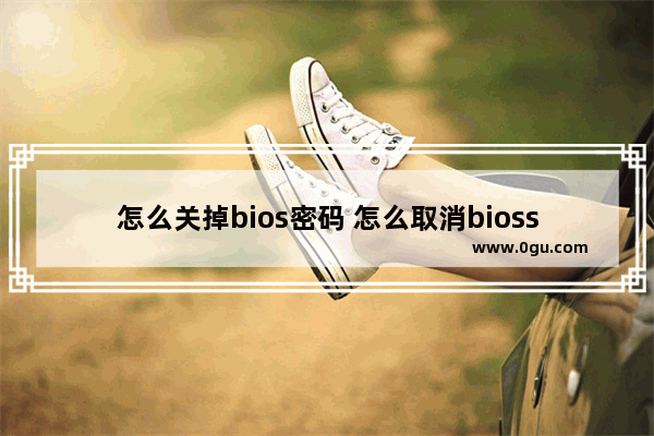 怎么关掉bios密码 怎么取消bioss密码