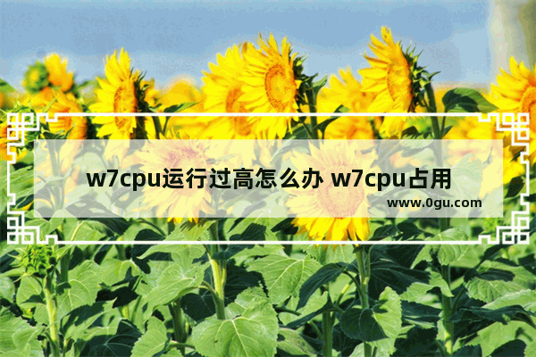 w7cpu运行过高怎么办 w7cpu占用100