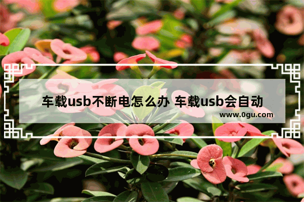 车载usb不断电怎么办 车载usb会自动断电吗