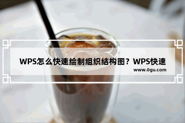 WPS怎么快速绘制组织结构图？WPS快速绘制组织结构图的方法