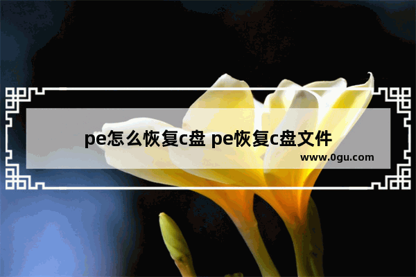 pe怎么恢复c盘 pe恢复c盘文件