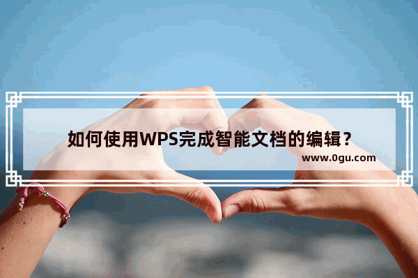 如何使用WPS完成智能文档的编辑？