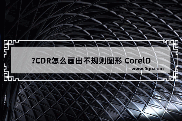 ?CDR怎么画出不规则图形 CorelDRAW中绘制不规则图形的方法教程