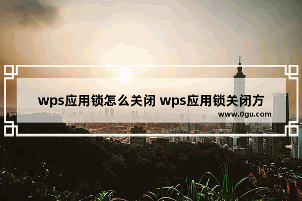 wps应用锁怎么关闭 wps应用锁关闭方法【详解】